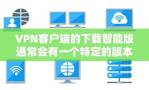 VPN客户端的下载智能版通常会有一个特定的版本,例如Bit casual Pro 3。以下是这个版本的下载链接和使用说明 VPN客户端的下载智能版通常会有一个特定的版本,例如Bit casual Pro 3。以下是这个版本的下载链接和使用说明