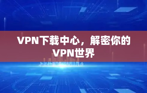 VPN下载中心，解密你的VPN世界