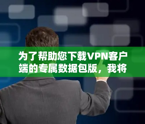 为了帮助您下载VPN客户端的专属数据包版,我将提供一些可靠的数据包版下载链接,并解释为什么选择数据包版以及推荐一些安全可靠的VPN服务 为了帮助您下载VPN客户端的专属数据包版,我将提供一些可靠的数据包版下载链接,并解释为什么选择数据包版以及推荐一些安全可靠的VPN服务