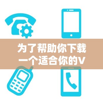 为了帮助你下载一个适合你的VPN客户端，以下是一些推荐的步骤和选择