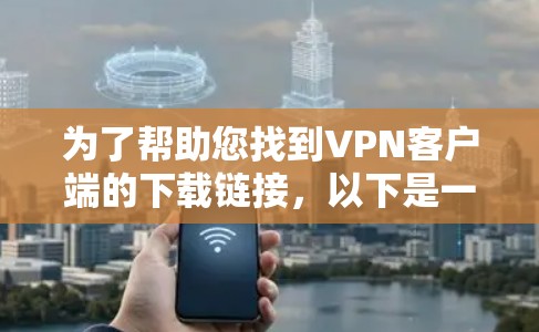 为了帮助您找到VPN客户端的下载链接，以下是一些步骤建议