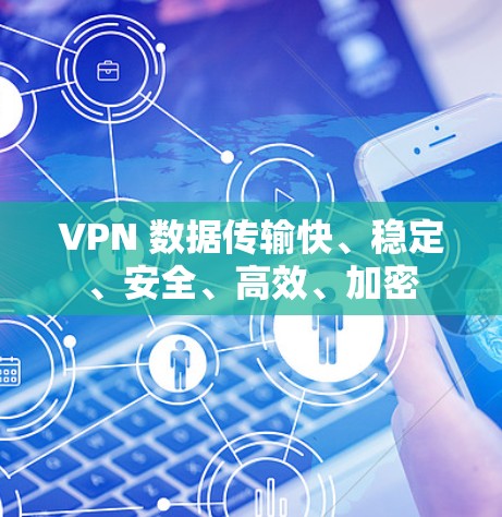 VPN 数据传输快、稳定、安全、高效、加密 VPN 数据传输快、稳定、安全、高效、加密