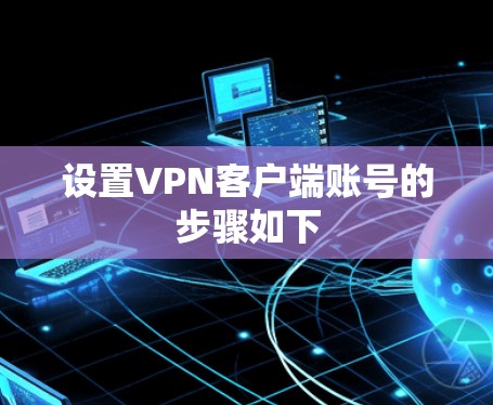 设置VPN客户端账号的步骤如下