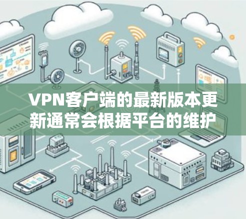 VPN客户端的最新版本更新通常会根据平台的维护和市场反馈进行调整。以下是一些常见的VPN客户端和它们的最新版本信息