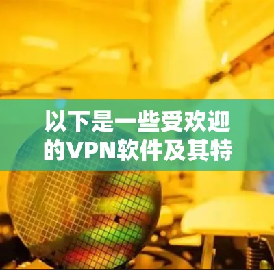 以下是一些受欢迎的VPN软件及其特点