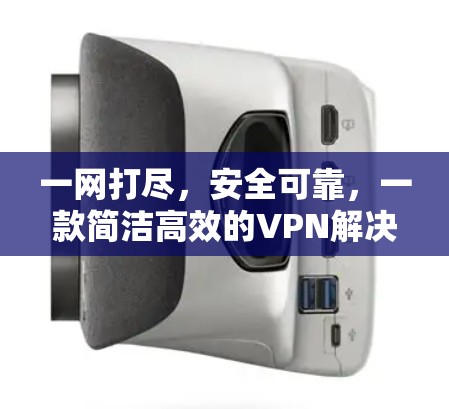 一网打尽，安全可靠，一款简洁高效的VPN解决方案