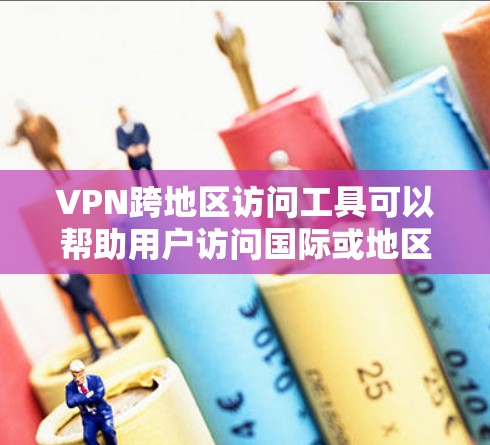 VPN跨地区访问工具可以帮助用户访问国际或地区的VPN服务，但使用时需要谨慎，确保安全。以下是一些常见的VPN跨地区访问工具及其使用建议