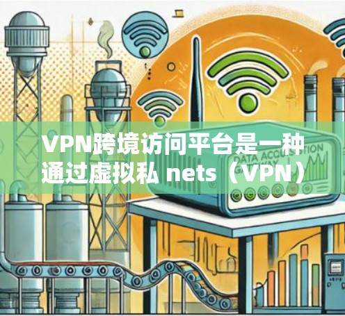 VPN跨境访问平台是一种通过虚拟私 nets（VPN）连接到外部网络的软件服务，允许用户在本地设备上进行跨国访问和远程操作，如访问国外网站、云存储、数据服务器等。以下是该概念的详细总结