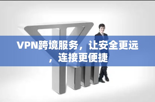 VPN跨境服务，让安全更远，连接更便捷