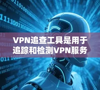 VPN追查工具是用于追踪和检测VPN服务中的异常流量和网络活动的工具，主要用于防范数据被截获或滥用。以下是关于这些工具的详细分析
