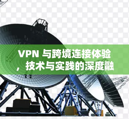 VPN 与跨境连接体验，技术与实践的深度融合