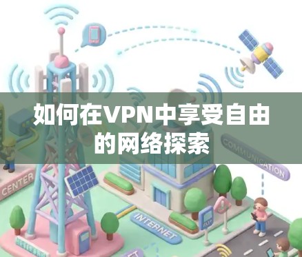 如何在VPN中享受自由的网络探索