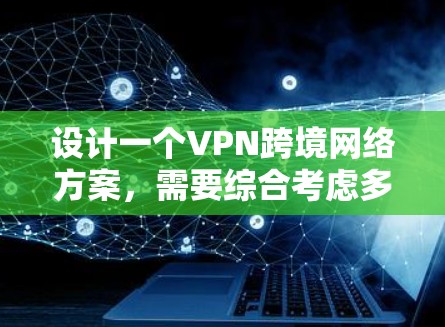 设计一个VPN跨境网络方案,需要综合考虑多个因素,以确保用户的安全、便利和数据的保护。以下是一个结构化的方案,涵盖密码管理、IP地址管理、安全设置、设备支持、数据保护、费用透明以及用户操作的便利性 设计一个VPN跨境网络方案,需要综合考虑多个因素,以确保用户的安全、便利和数据的保护。以下是一个结构化的方案,涵盖密码管理、IP地址管理、安全设置、设备支持、数据保护、费用透明以及用户操作的便利性