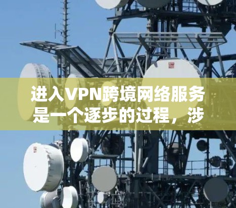 进入VPN跨境网络服务是一个逐步的过程,涉及选择合适的VPN服务、设置正确设置和处理安全问题。以下是一步步的指南 进入VPN跨境网络服务是一个逐步的过程,涉及选择合适的VPN服务、设置正确设置和处理安全问题。以下是一步步的指南