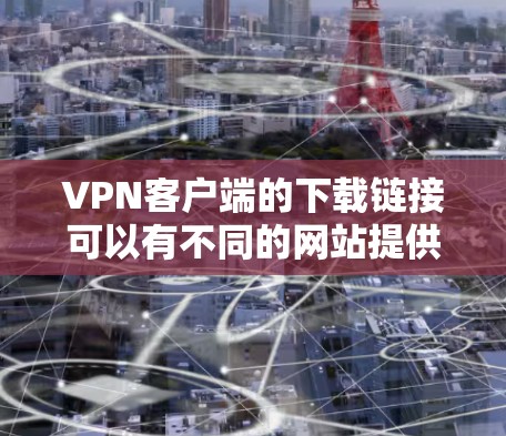 VPN客户端的下载链接可以有不同的网站提供,但以下是一些常用的VPN客户端下载链接和推荐网站,供您参考 VPN客户端的下载链接可以有不同的网站提供,但以下是一些常用的VPN客户端下载链接和推荐网站,供您参考
