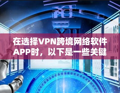 在选择VPN跨境网络软件APP时,以下是一些关键因素和推荐,帮助用户找到最适合自己的解决方案 在选择VPN跨境网络软件APP时,以下是一些关键因素和推荐,帮助用户找到最适合自己的解决方案