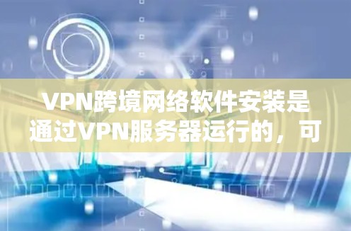 VPN跨境网络软件安装是通过VPN服务器运行的,可以在没有直接连接到互联网的情况下安装软件。以下是详细的步骤和注意事项 VPN跨境网络软件安装是通过VPN服务器运行的,可以在没有直接连接到互联网的情况下安装软件。以下是详细的步骤和注意事项
