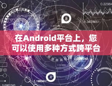 在Android平台上,您可以使用多种方式跨平台使用VPN,以下是一些方法和步骤,帮助您实现这一点 在Android平台上,您可以使用多种方式跨平台使用VPN,以下是一些方法和步骤,帮助您实现这一点