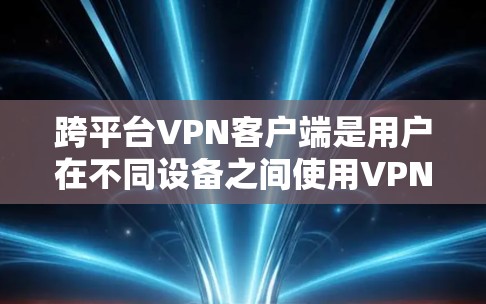 跨平台VPN客户端是用户在不同设备之间使用VPN的最佳工具,提供了强大的安全性、灵活的配置和丰富的功能。以下是对该主题的逐步总结 跨平台VPN客户端是用户在不同设备之间使用VPN的最佳工具,提供了强大的安全性、灵活的配置和丰富的功能。以下是对该主题的逐步总结