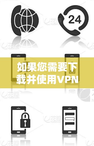 如果您需要下载并使用VPN客户端在不同平台上，以下是一些步骤和注意事项