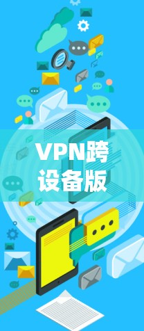 VPN跨设备版本客户端是指可以在不同设备上使用的VPN客户端。以下是对该主题的详细解答