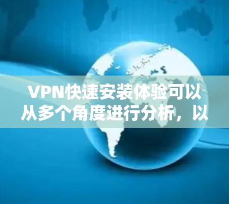 VPN快速安装体验可以从多个角度进行分析,以下是详细的步骤和要点 VPN快速安装体验可以从多个角度进行分析,以下是详细的步骤和要点