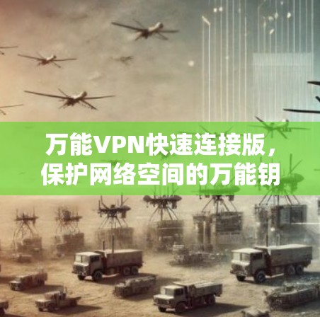 万能VPN快速连接版，保护网络空间的万能钥匙