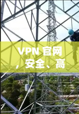VPN 官网,安全、高效、便捷,让你的VPN世界更精彩! VPN 官网,安全、高效、便捷,让你的VPN世界更精彩!