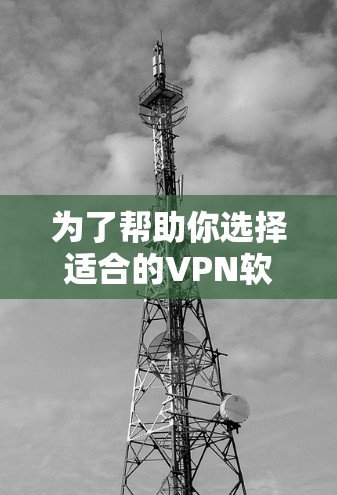 为了帮助你选择适合的VPN软件，以下是一些推荐，并提供详细的步骤和注意事项