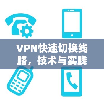 VPN快速切换线路,技术与实践的完美配合 VPN快速切换线路,技术与实践的完美配合