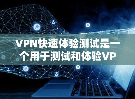 VPN快速体验测试是一个用于测试和体验VPN设备的场景。以下是一个简单的测试步骤