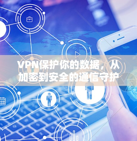 VPN保护你的数据,从加密到安全的通信守护 VPN保护你的数据,从加密到安全的通信守护