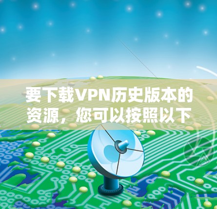要下载VPN历史版本的资源，您可以按照以下步骤操作