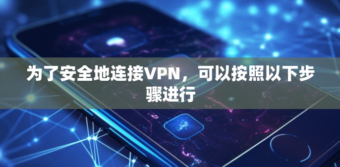 为了安全地连接VPN，可以按照以下步骤进行