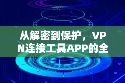 从解密到保护，VPN连接工具APP的全面解析