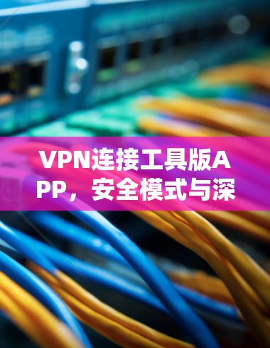 VPN连接工具版APP,安全模式与深度协议的完美结合 VPN连接工具版APP,安全模式与深度协议的完美结合