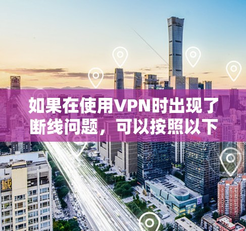 如果在使用VPN时出现了断线问题，可以按照以下步骤进行排查和解决