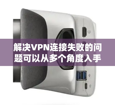解决VPN连接失败的问题可以从多个角度入手，包括服务器配置、网络连接、软件设置和防火墙配置等方面。以下是一个系统化的步骤指南
