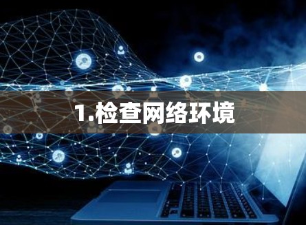 1.检查网络环境