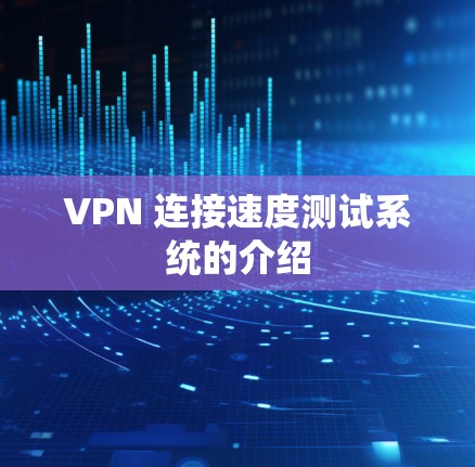 VPN 连接速度测试系统的介绍