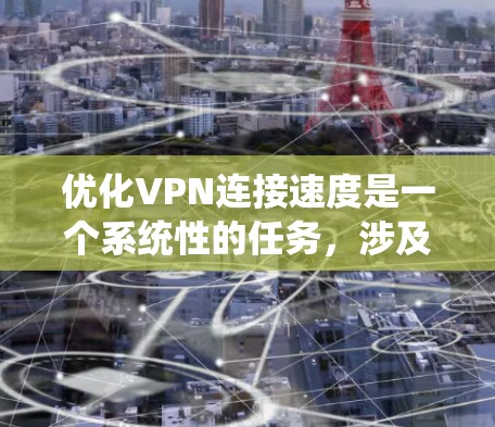 优化VPN连接速度是一个系统性的任务，涉及多个步骤和技术。以下是一个有条理的优化指南，帮助您系统地提升VPN连接速度