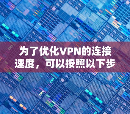 为了优化VPN的连接速度，可以按照以下步骤进行