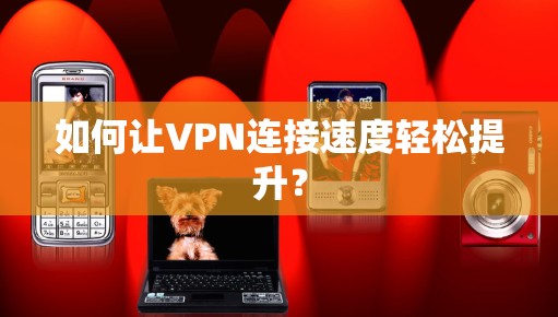 如何让VPN连接速度轻松提升？