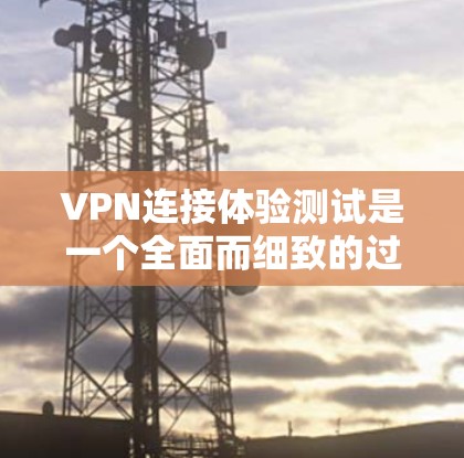 VPN连接体验测试是一个全面而细致的过程,旨在评估VPN的安全性和可靠性。以下是该过程的详细步骤 VPN连接体验测试是一个全面而细致的过程,旨在评估VPN的安全性和可靠性。以下是该过程的详细步骤