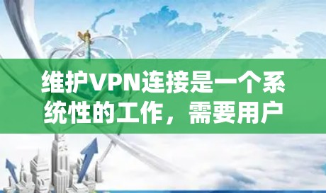 维护VPN连接是一个系统性的工作，需要用户具备耐心和细致的检查能力。以下是一些实用的步骤和技巧，帮助您有效维护VPN连接