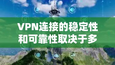 VPN连接的稳定性和可靠性取决于多方面因素，包括服务器设置、网络连接、流量控制以及用户个人的网络管理。以下是一些可能影响VPN连接稳定性的因素和建议