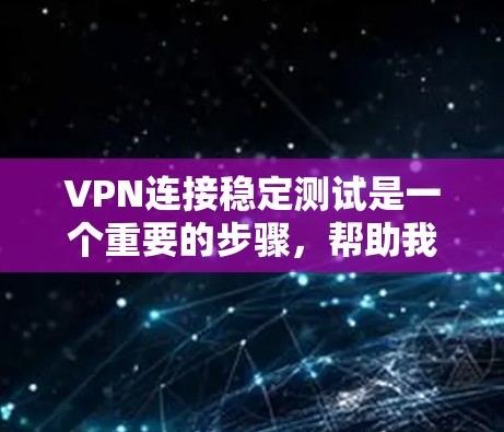 VPN连接稳定测试是一个重要的步骤，帮助我们了解VPN服务器的稳定性，确保数据安全和用户体验。以下是关于这个过程的详细总结和建议