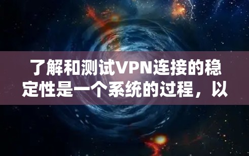 了解和测试VPN连接的稳定性是一个系统的过程，以下是一个结构化的总结和建议