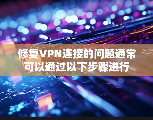修复VPN连接的问题通常可以通过以下步骤进行