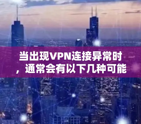当出现VPN连接异常时,通常会有以下几种可能的原因 当出现VPN连接异常时,通常会有以下几种可能的原因